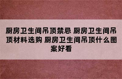 厨房卫生间吊顶禁忌 厨房卫生间吊顶材料选购 厨房卫生间吊顶什么图案好看